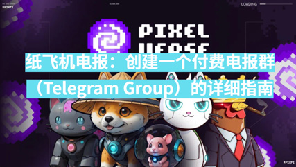 纸飞机电报：创立一个付费电报群（Telegram Group）的具体攻略