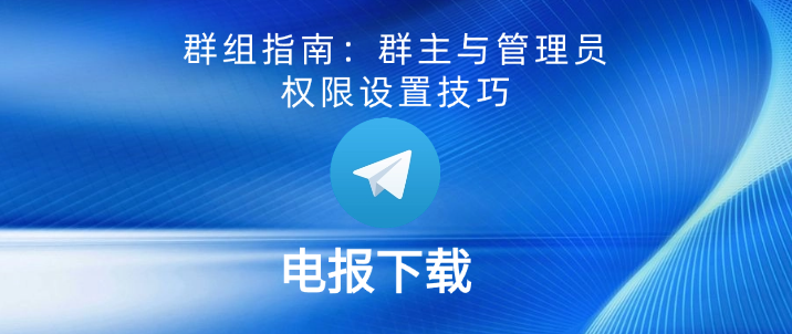电报下载群组指南：群主与管理员权限设置技巧