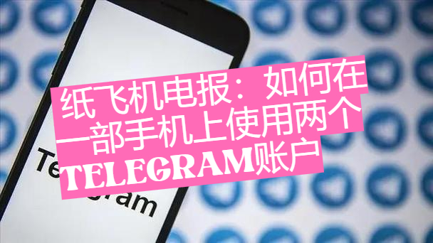 紙飛機電報：如何在一部手機上運用兩個Telegram中文帳戶