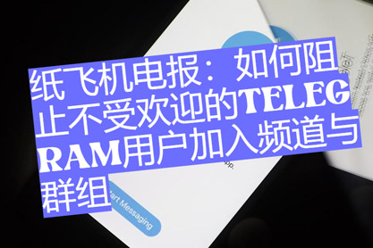 紙飛機電報：怎麼阻撓不受歡迎的Telegram用戶參加頻道與群組