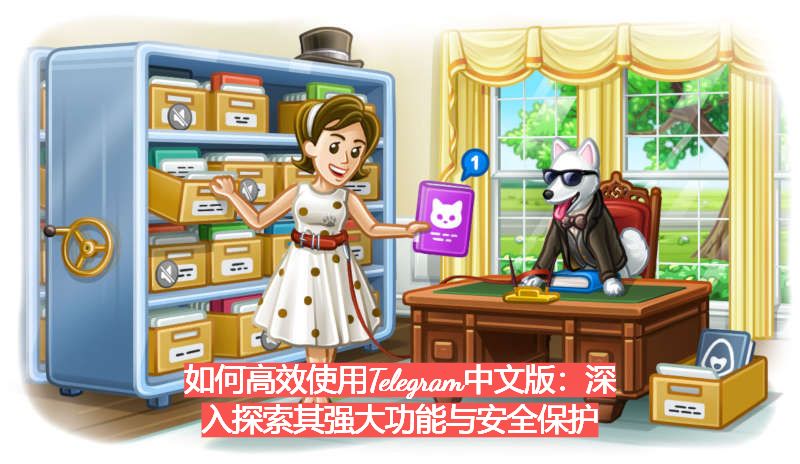 如何高效使用Telegram中文版：深入探索其强大功能与安全保护