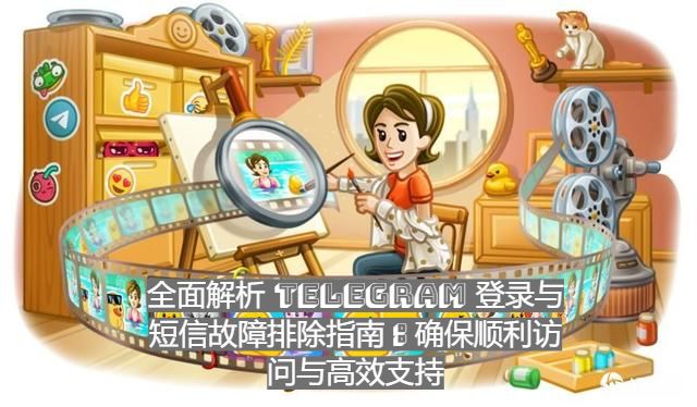 全面解析 Telegram中文版 登录与短信故障排除指南：确保顺利访问与高效支持