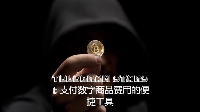 Telegram Stars：支付数字商品费用的便捷工具